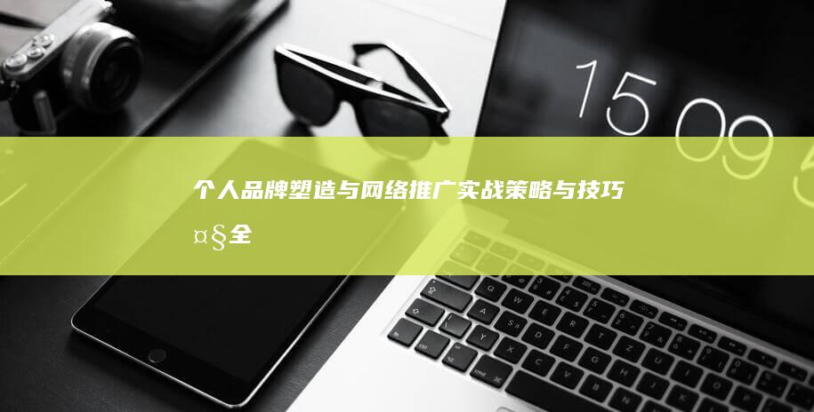 个人品牌塑造与网络推广实战策略与技巧大全