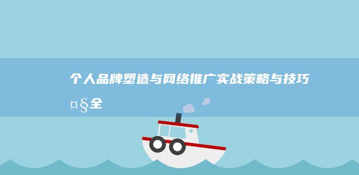 个人品牌塑造与网络推广实战策略与技巧大全